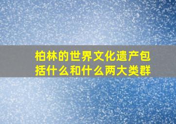 柏林的世界文化遗产包括什么和什么两大类群