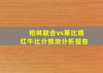 柏林联合vs莱比锡红牛比分预测分析报告