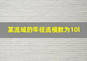 某流域的年径流模数为10l