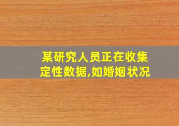 某研究人员正在收集定性数据,如婚姻状况