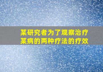 某研究者为了观察治疗某病的两种疗法的疗效