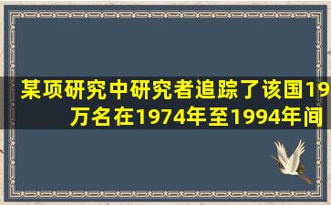 某项研究中研究者追踪了该国19万名在1974年至1994年间