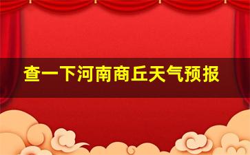 查一下河南商丘天气预报