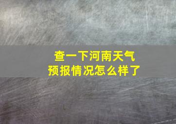 查一下河南天气预报情况怎么样了