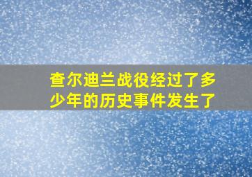 查尔迪兰战役经过了多少年的历史事件发生了