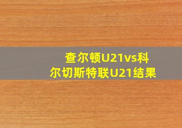 查尔顿U21vs科尔切斯特联U21结果