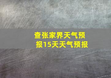 查张家界天气预报15天天气预报