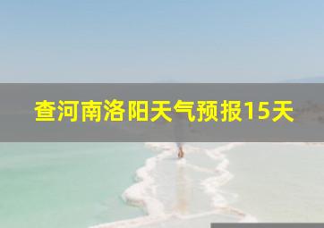 查河南洛阳天气预报15天