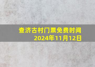 查济古村门票免费时间2024年11月12日