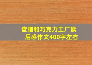 查理和巧克力工厂读后感作文400字左右