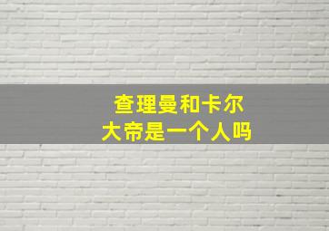 查理曼和卡尔大帝是一个人吗