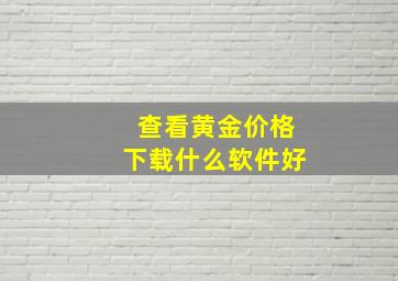 查看黄金价格下载什么软件好