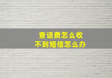 查话费怎么收不到短信怎么办