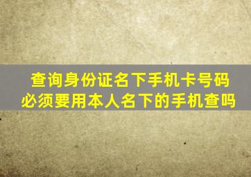 查询身份证名下手机卡号码必须要用本人名下的手机查吗