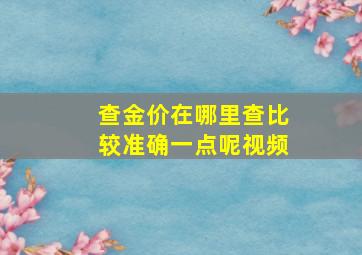 查金价在哪里查比较准确一点呢视频