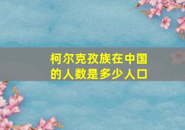 柯尔克孜族在中国的人数是多少人口