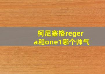 柯尼塞格regera和one1哪个帅气