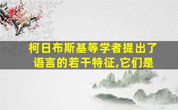 柯日布斯基等学者提出了语言的若干特征,它们是