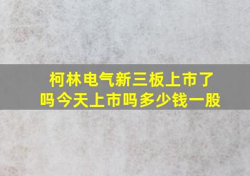 柯林电气新三板上市了吗今天上市吗多少钱一股