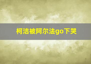 柯洁被阿尔法go下哭