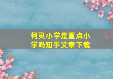 柯灵小学是重点小学吗知乎文章下载