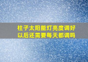 柱子太阳能灯亮度调好以后还需要每天都调吗