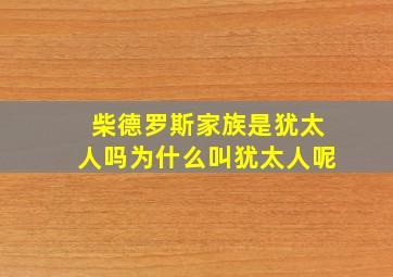 柴德罗斯家族是犹太人吗为什么叫犹太人呢