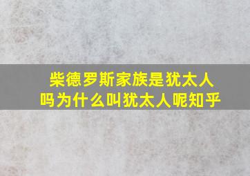 柴德罗斯家族是犹太人吗为什么叫犹太人呢知乎