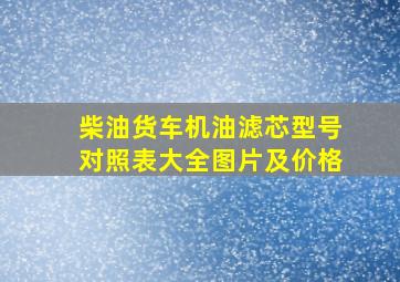 柴油货车机油滤芯型号对照表大全图片及价格