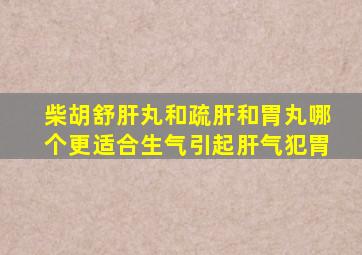 柴胡舒肝丸和疏肝和胃丸哪个更适合生气引起肝气犯胃