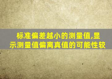 标准偏差越小的测量值,显示测量值偏离真值的可能性较