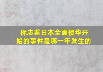 标志着日本全面侵华开始的事件是哪一年发生的