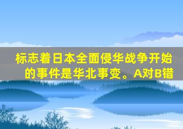 标志着日本全面侵华战争开始的事件是华北事变。A对B错