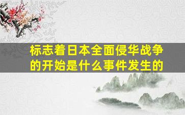 标志着日本全面侵华战争的开始是什么事件发生的