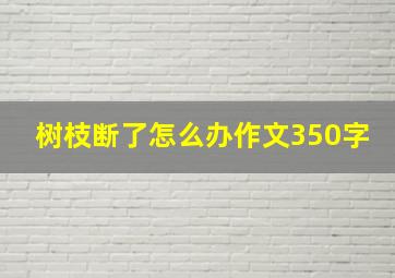 树枝断了怎么办作文350字