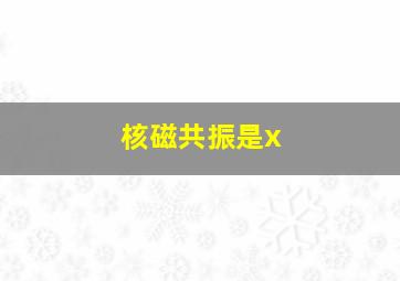 核磁共振是x