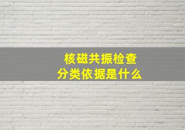 核磁共振检查分类依据是什么