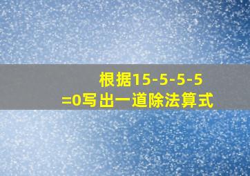 根据15-5-5-5=0写出一道除法算式