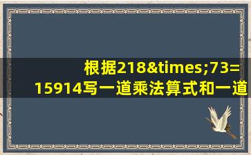 根据218×73=15914写一道乘法算式和一道除法算式