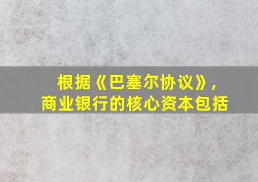 根据《巴塞尔协议》,商业银行的核心资本包括