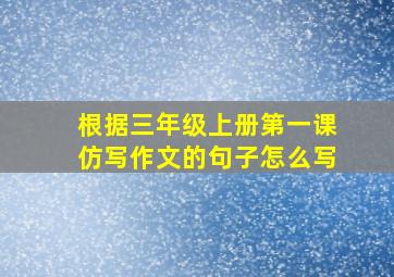 根据三年级上册第一课仿写作文的句子怎么写