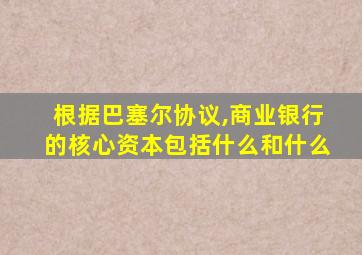 根据巴塞尔协议,商业银行的核心资本包括什么和什么