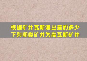 根据矿井瓦斯涌出量的多少下列哪类矿井为高瓦斯矿井