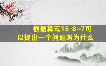 根据算式15-8=7可以提出一个问题吗为什么