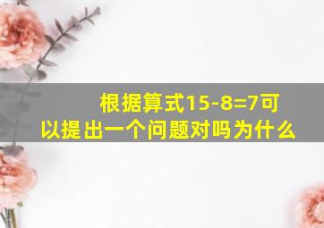 根据算式15-8=7可以提出一个问题对吗为什么