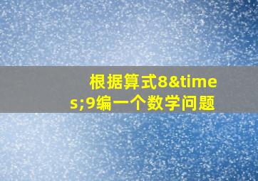 根据算式8×9编一个数学问题