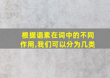 根据语素在词中的不同作用,我们可以分为几类