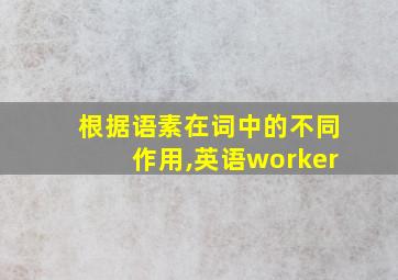 根据语素在词中的不同作用,英语worker