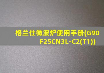 格兰仕微波炉使用手册(G90F25CN3L-C2(T1))