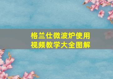 格兰仕微波炉使用视频教学大全图解